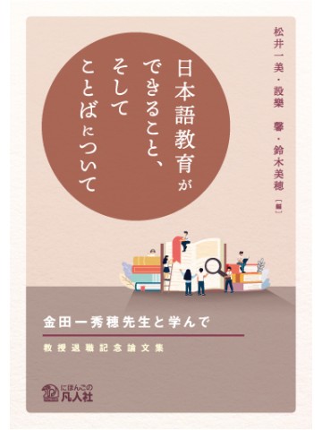 日本語教育ができること、そしてことばについて　金田一秀穂先生と学んで　―教授退職記念論文集―